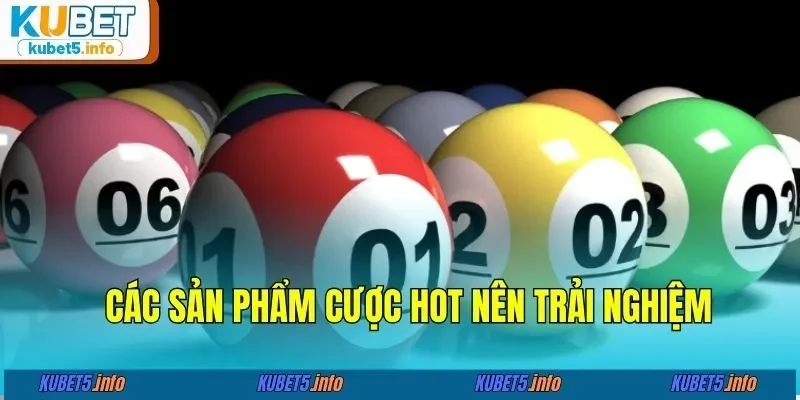 Các sản phẩm cược hot nên trải nghiệm