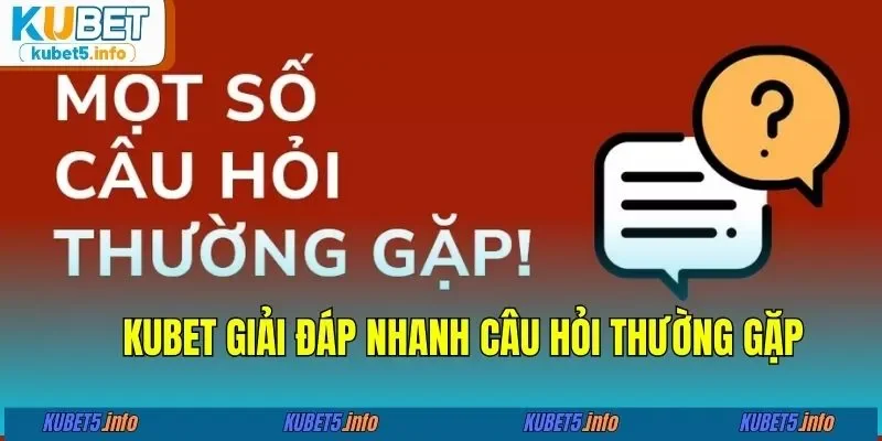 KUBET giải đáp nhanh câu hỏi thường gặp