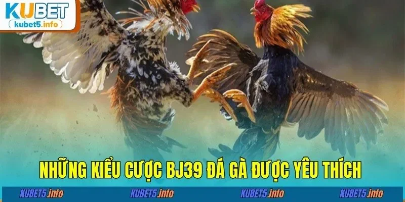 Những kiểu cược BJ39 đá gà được yêu thích
