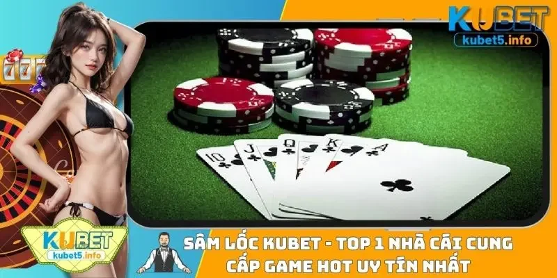 Sâm Lốc Kubet - Top 1 Nhà Cái Cung Cấp Game Hot Uy Tín Nhất