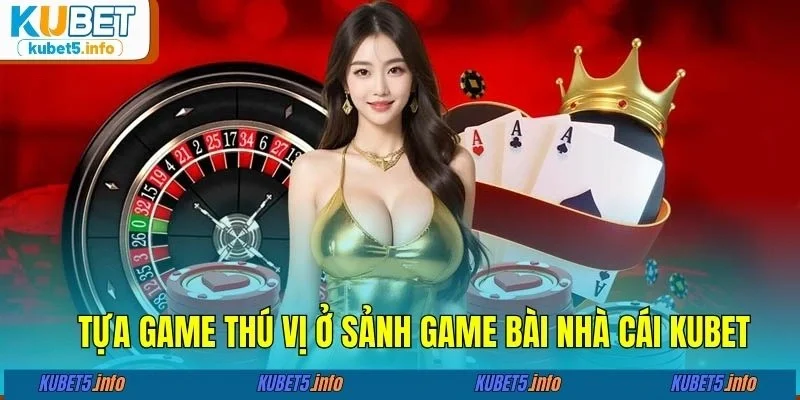 Tựa game thú vị ở sảnh game bài nhà cái KUBET